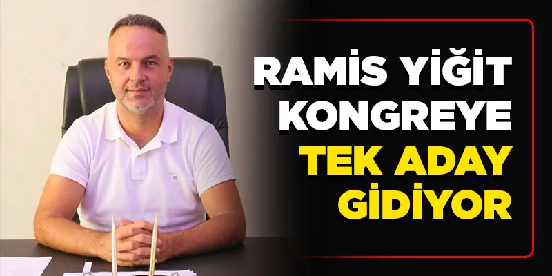 RAMİS YİĞİT KONGREYE TEK ADAY GİDİYOR