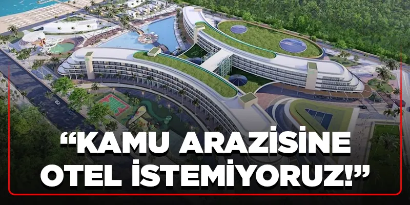 KAMU ARAZİSİNE OTEL İSTEMİYORUZ!