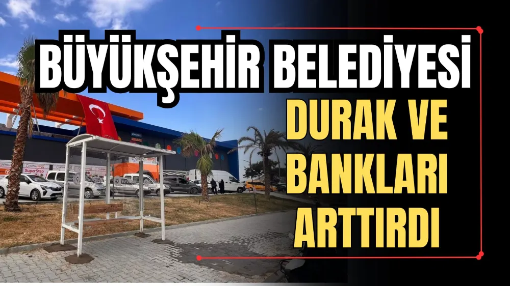 BÜYÜKŞEHİR BELEDİYESİ DURAK VE BANKLARI ARTTIRDI