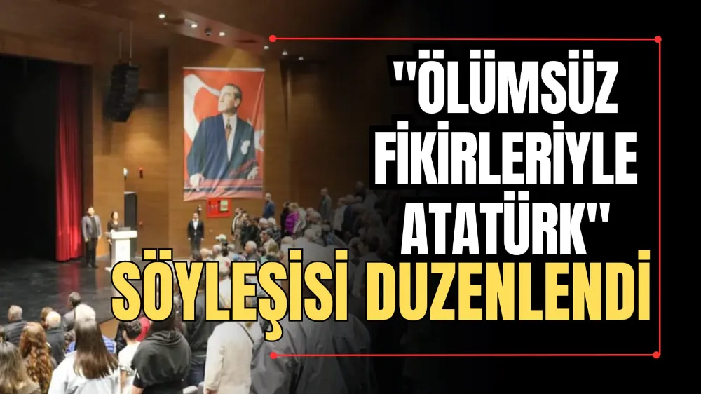 “Ölümsüz Fikirleriyle Atatürk” Söyleşisi Düzenlendi 