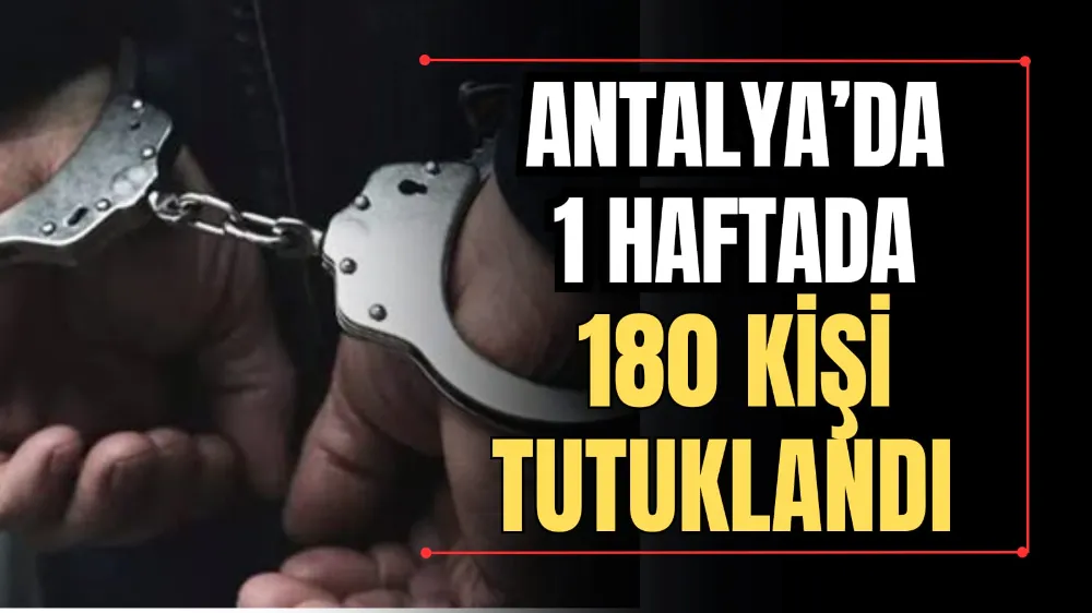 Antalya’da 1 Haftada 180 Kişi Tutuklandı  