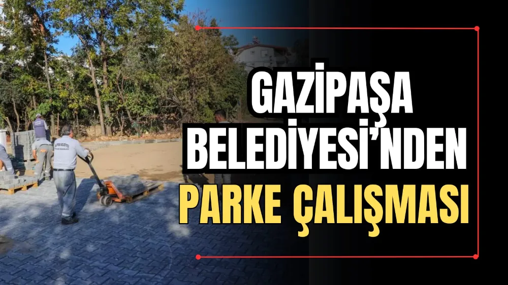 Gazipaşa Belediyesi’nden Parke Çalışması 