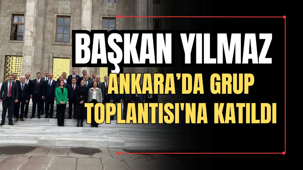 Başkan Yılmaz Ankara’da Grup Toplantısı’na Katıldı 