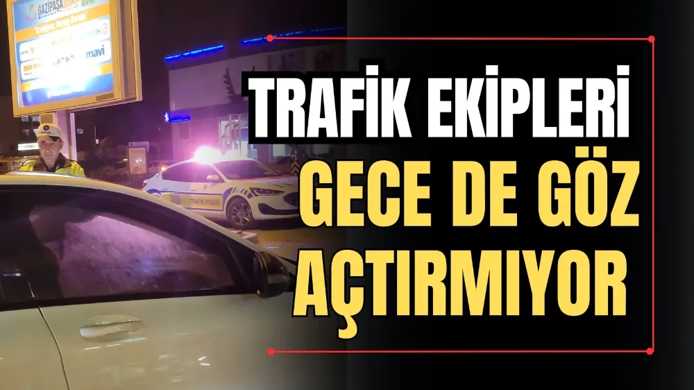 Trafik Ekipleri Gece de Göz Açtırmıyor 