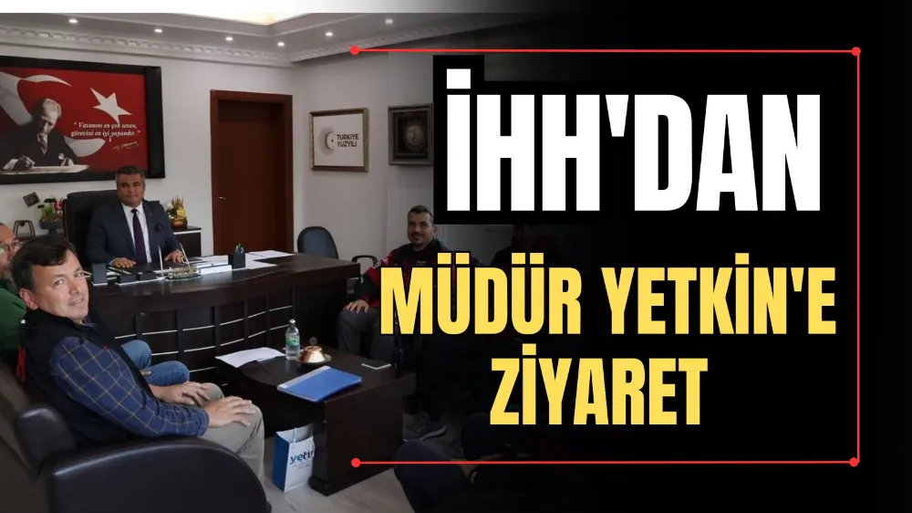 İHH’dan Müdür Yetkin’e Ziyaret  