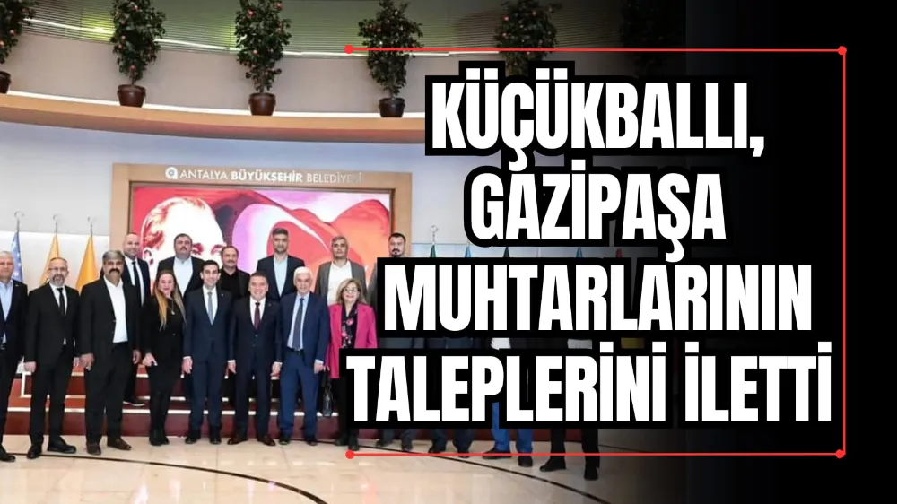 Küçükballı, Gazipaşa Muhtarlarının Taleplerini İletti  