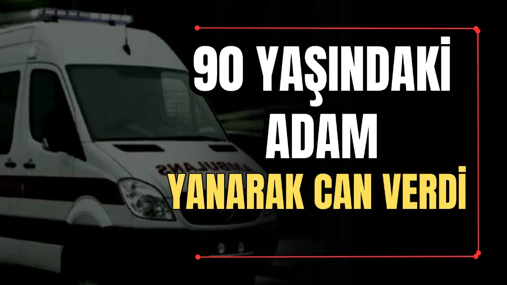 90 YAŞINDAKİ ADAM YANARAK CAN VERDİ 