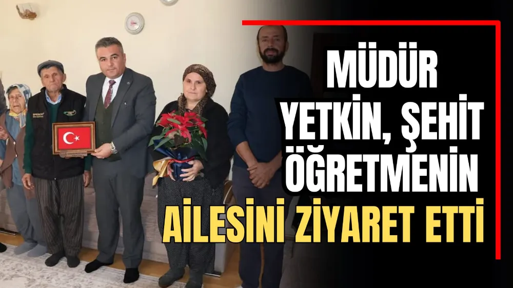 Müdür Yetkin, Şehit Öğretmenin Ailesini Ziyaret Etti 