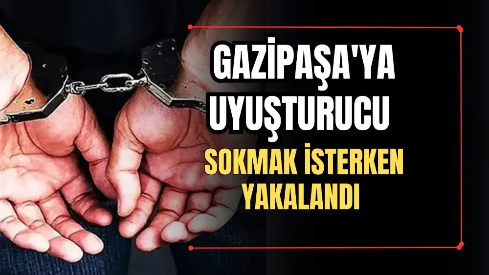 GAZİPAŞA’YA UYUŞTURUCU SOKMAK İSTERKEN YAKALANDI 