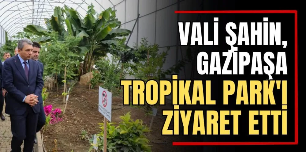 Vali Şahin, Gazipaşa Tropikal Park’ı Ziyaret Etti 