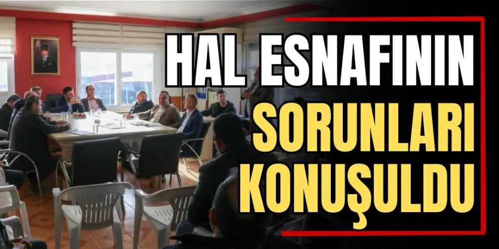 Hal Esnafının Sorunları Konuşuldu 