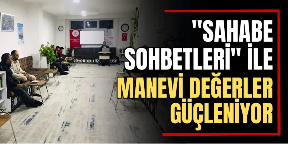 “Sahabe Sohbetleri” ile Manevi Değerler Güçleniyor 