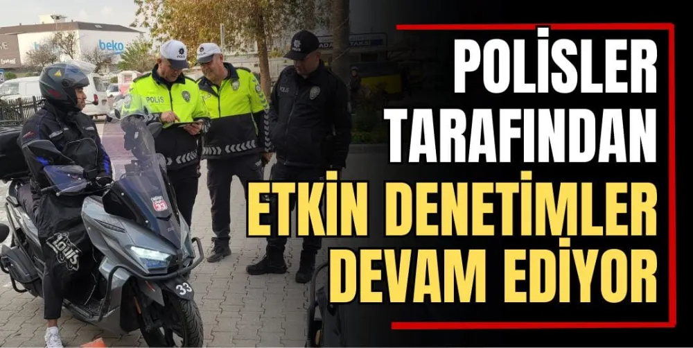 Polisler Tarafından Etkin Denetimler Devam Ediyor