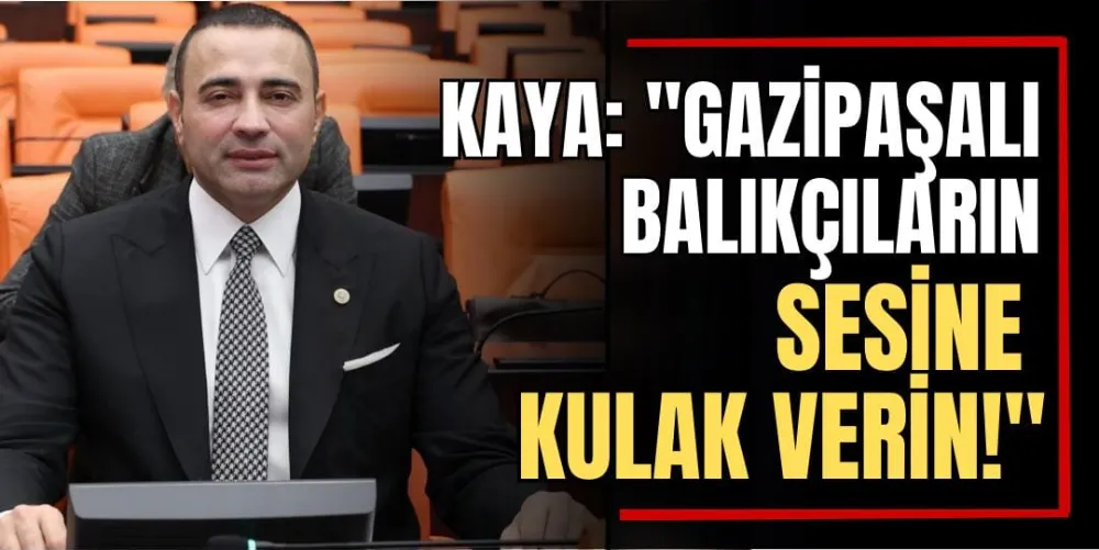 Kaya: “Gazipaşalı Balıkçıların Sesine Kulak Verin!”