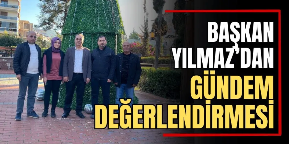 Başkan Yılmaz’dan Gündem Değerlendirmesi 