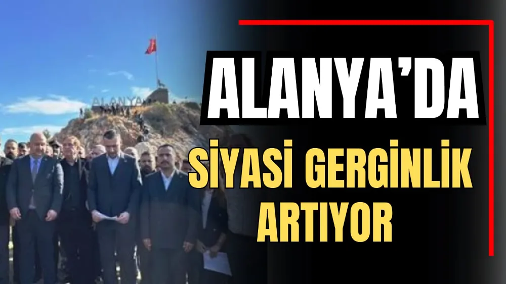 Alanya’da Siyasi Gerginlik Artıyor 