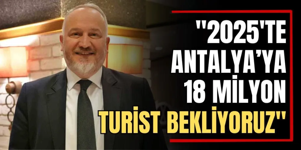 “2025’te Antalya’ya 18 Milyon Turist Bekliyoruz