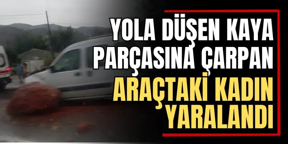 Yola Düşen Kaya Parçasına Çarpan Araçtaki Kadın Yaralandı 