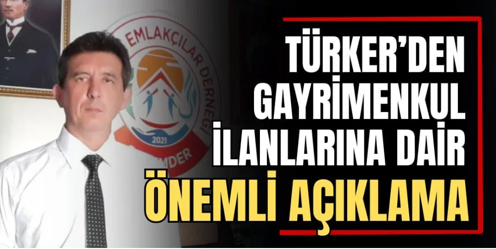 Türker’den Gayrimenkul İlanlarına Dair Önemli Açıklama