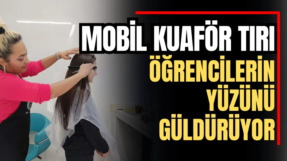 Mobil Kuaför Tırı Öğrencilerin Yüzünü Güldürüyor 