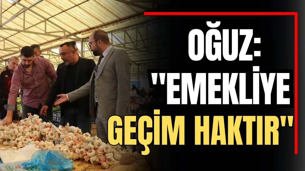 Oğuz: “Emekliye Geçim Haktır” 