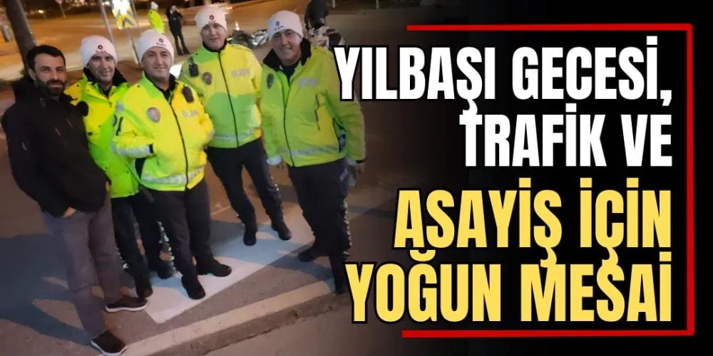 Yılbaşı Gecesi Trafik ve Asayiş İçin Yoğun Mesai 