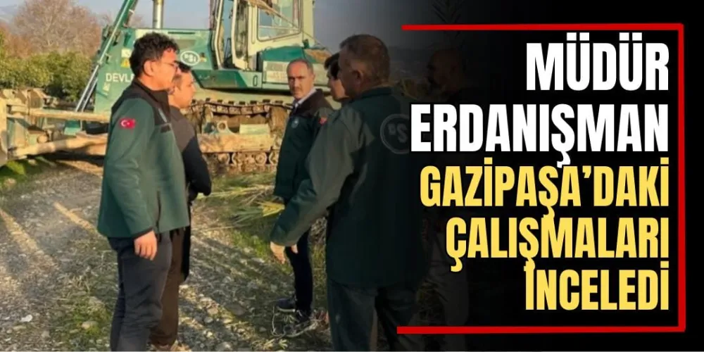 Müdür Erdanışman, Gazipaşa’daki Çalışmaları İnceledi  