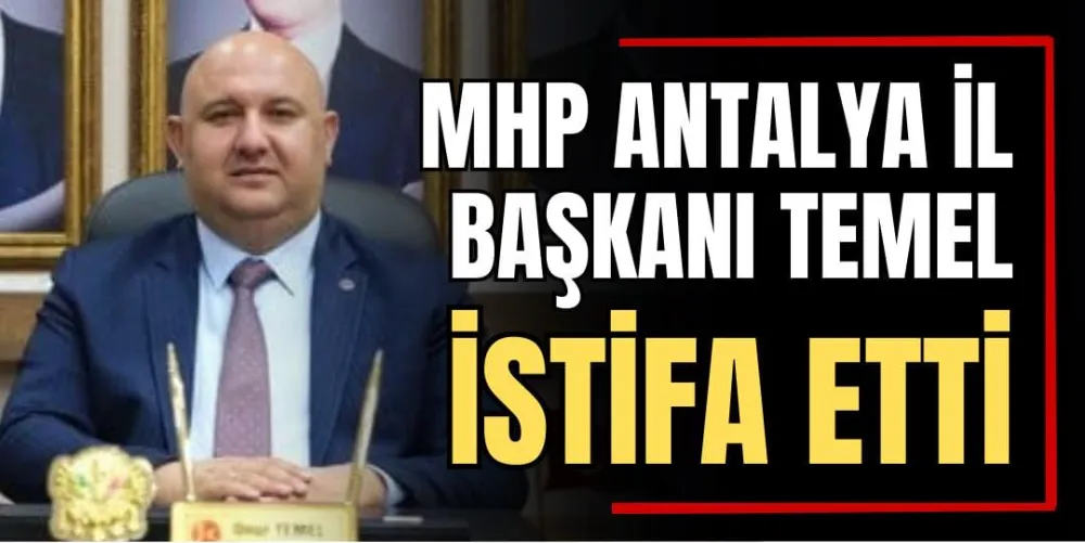 MHP Antalya İl Başkanı Temel İstifa Etti  