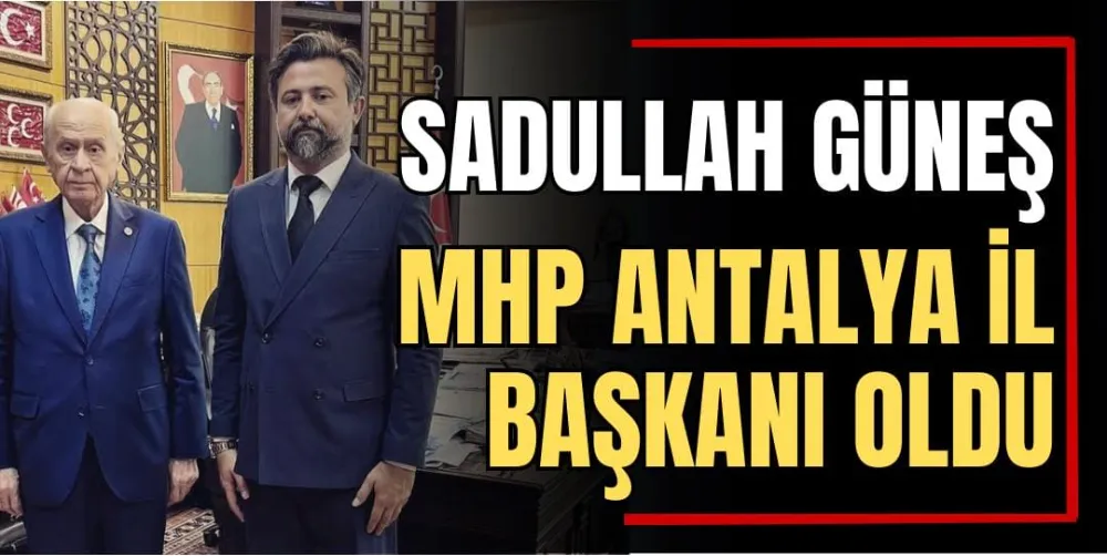 Sadullah Güneş, MHP Antalya İl Başkanı Oldu 