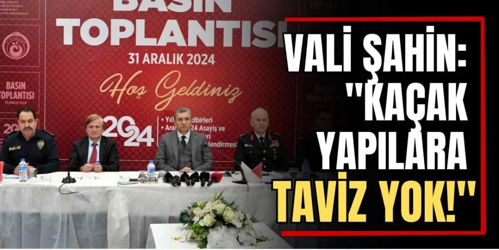 Vali Şahin: “Kaçak Yapılara Taviz Yok” 