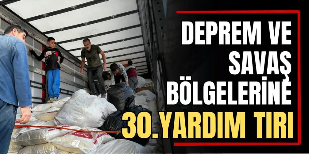 Deprem ve Savaş Bölgelerine 30. Yardım Tırı 