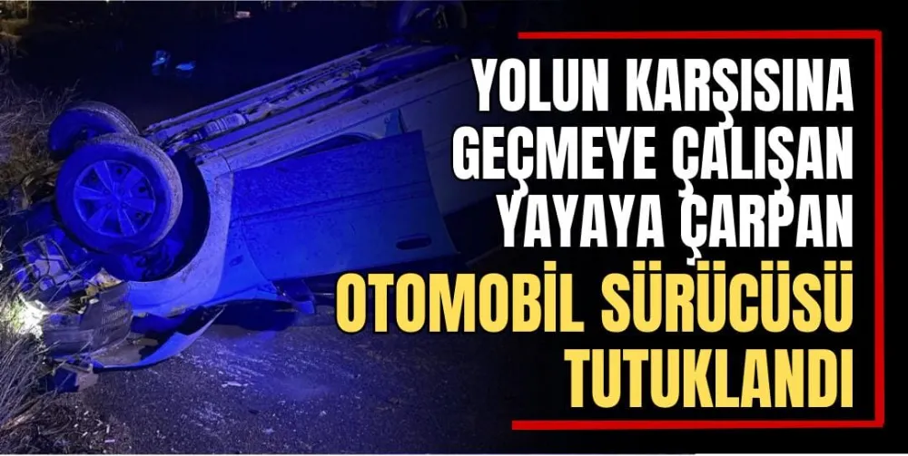 Yolun Karşısına Geçmeye Çalışan Yayaya Çarpan Otomobil Sürücüsü Tutuklandı  