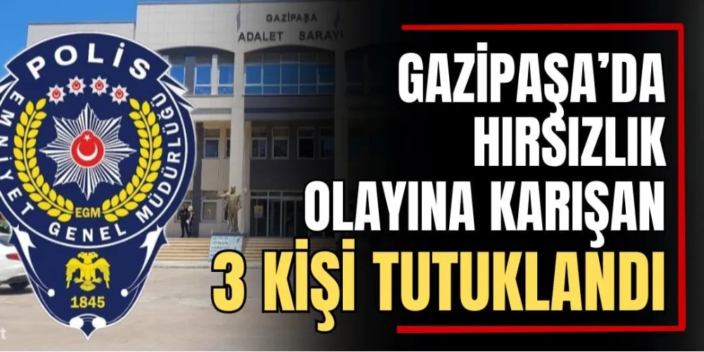 Gazipaşa’da Hırsızlık Olayına Karışan 3 Kişi Tutuklandı  