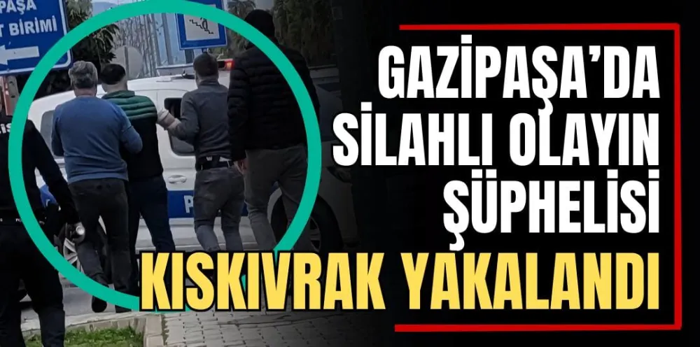 Gazipaşa’da Silahlı Olayın Şüphelisi Kıskıvrak Yakalandı 