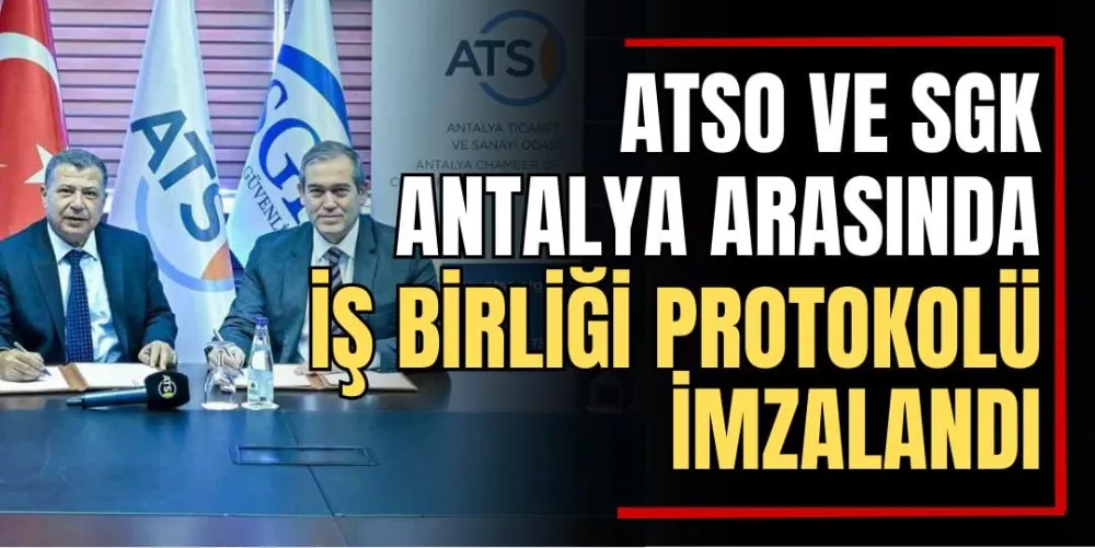 ATSO ve SGK Antalya Arasında İş Birliği Protokolü İmzalandı