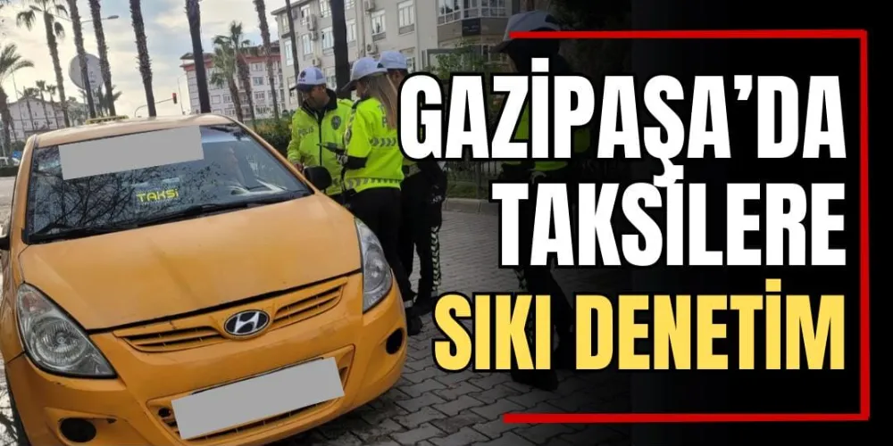 Gazipaşa’da Taksilere Sıkı Denetim