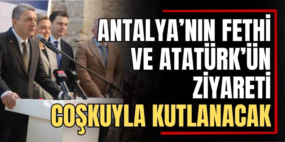 Antalya’nın Fethi ve Atatürk’ün Ziyareti Coşkuyla Kutlanacak