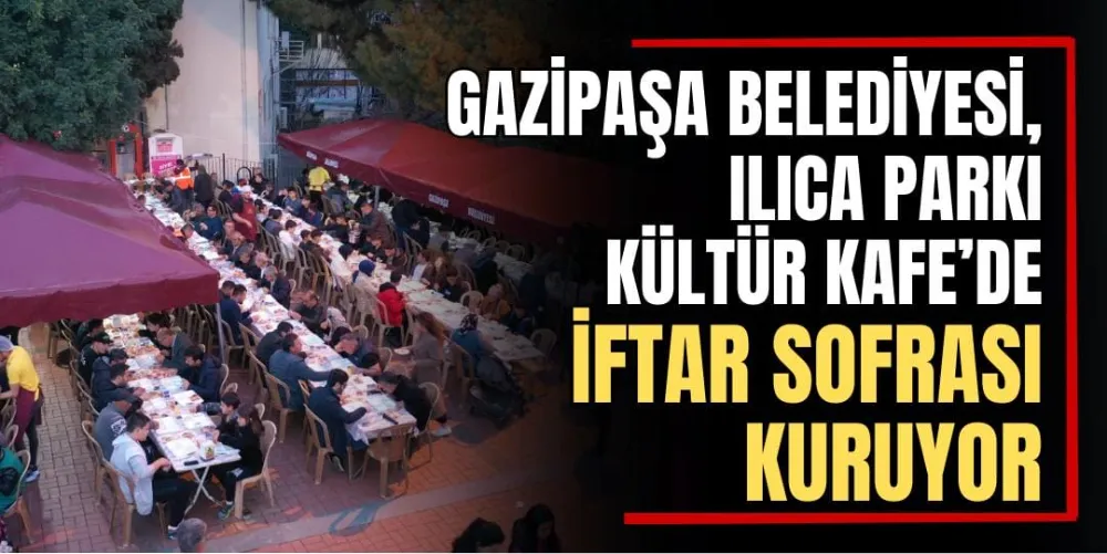 Gazipaşa Belediyesi,  Ilıca Parkı Kültür Kafe’de İftar Sofrası Kuruyor