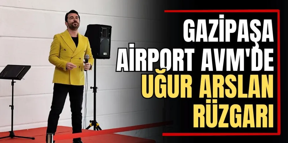 Gazipaşa Airport AVM’de Uğur Arslan Rüzgarı 