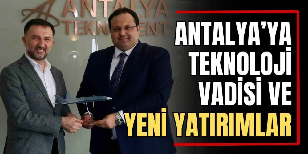 Antalya’ya Teknoloji Vadisi ve Yeni Yatırımlar 