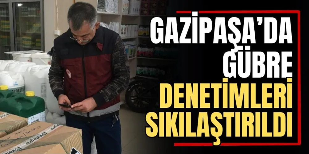 Gazipaşa’da Gübre Denetimleri Sıkılaştırıldı  