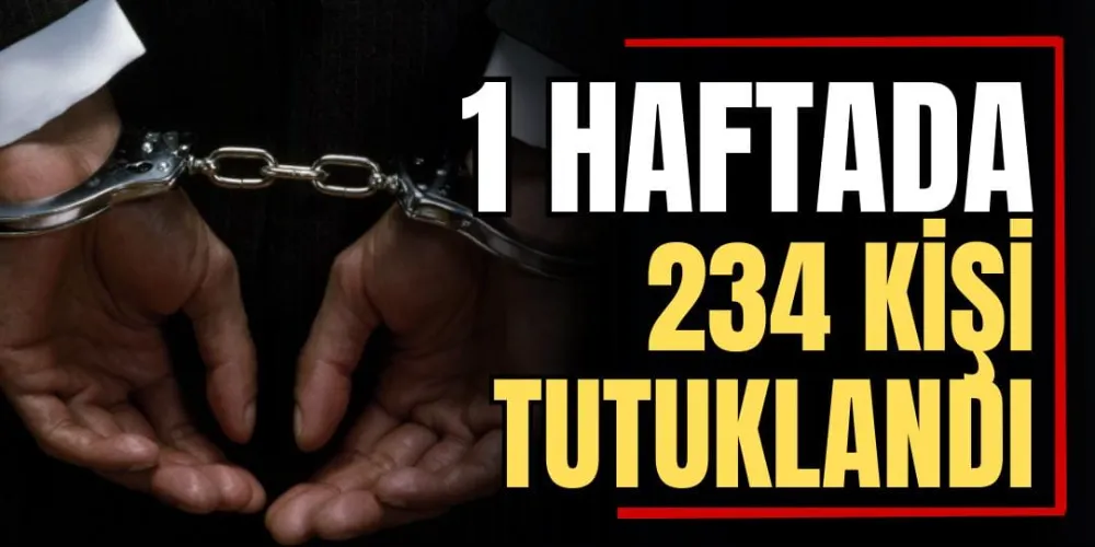 1 Haftada 234 Kişi Tutuklandı 