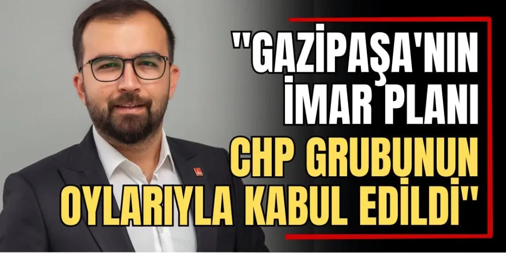 Gazipaşa’nın İmar Planı CHP Grubunun Oylarıyla Kabul Edildi