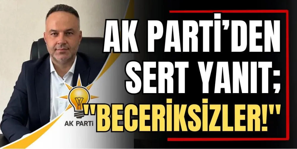 Ak Parti’den Sert Yanıt; “Beceriksizler!” 