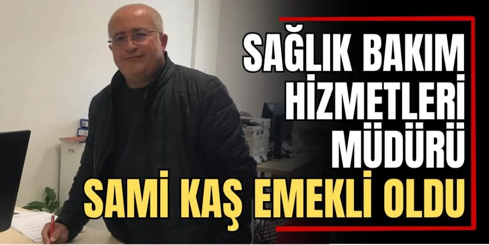 Sağlık Bakım Hizmetleri Müdürü Sami Kaş Emekli Oldu 