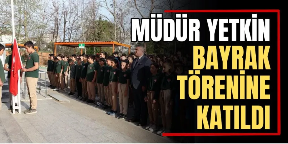 Müdür Yetkin, Bayrak Törenine Katıldı 