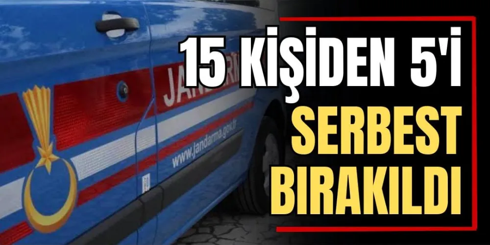 15 Kişiden 5’i Serbest Bırakıldı  