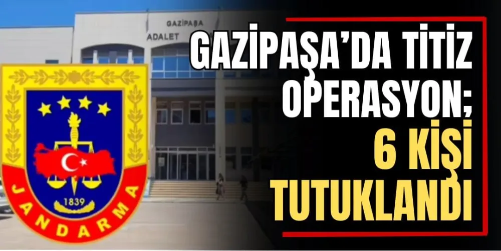 Gazipaşa’da Titiz Operasyon; 6 Tutuklama  