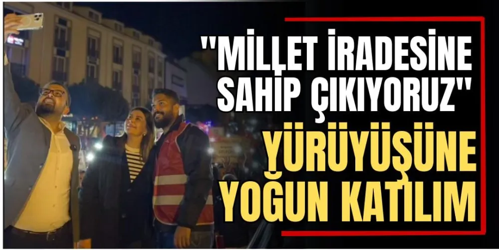 “Millet İradesine Sahip Çıkıyoruz” Yürüyüşüne Yoğun Katılım  