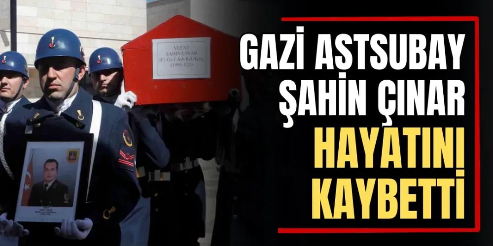 Gazi Astsubay Şahin Çınar Hayatını Kaybetti 